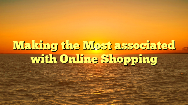 Making the Most associated with Online Shopping