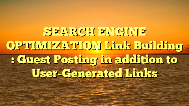 SEARCH ENGINE OPTIMIZATION Link Building : Guest Posting in addition to User-Generated Links