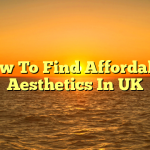 How To Find Affordable Aesthetics In UK