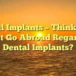 Oral Implants – Thinking about Go Abroad Regarding Dental Implants?