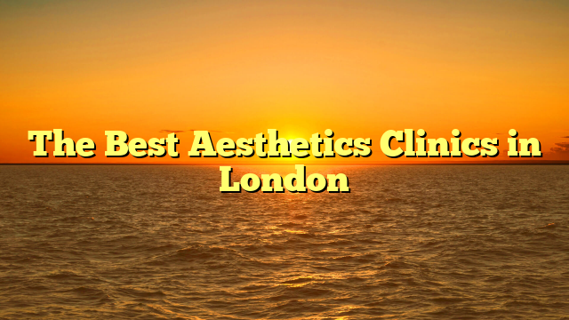 The Best Aesthetics Clinics in London