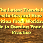 The Latest Trends in Aesthetics and How to Transition From Working in a Clinic to Owning Your Own Practice