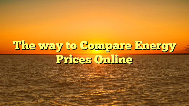 The way to Compare Energy Prices Online