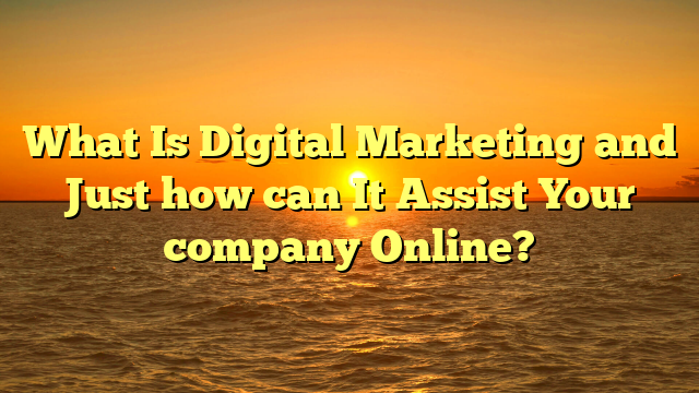 What Is Digital Marketing and Just how can It Assist Your company Online?