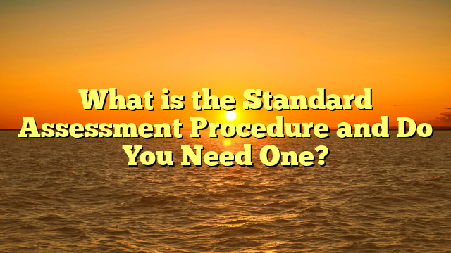 What is the Standard Assessment Procedure and Do You Need One?