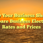 Why Your Business Should Compare Business Electricity Rates and Prices