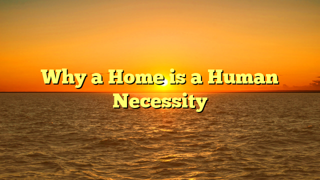 Why a Home is a Human Necessity