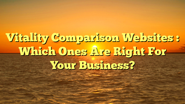Vitality Comparison Websites : Which Ones Are Right For Your Business?
